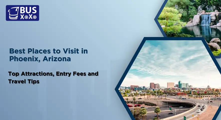 Best Places to Visit in Phoenix, Arizona – Top Attractions, Entry Fees and Travel Tips