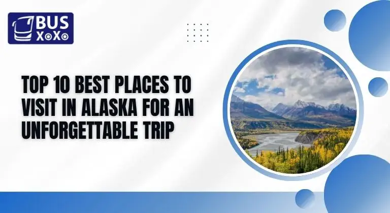 Top 10 Best Places to Visit in Alaska for an Unforgettable Trip